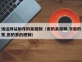 慈溪清远网站制作奶茶视频（做奶茶视频,学做奶茶,做奶茶的视频）