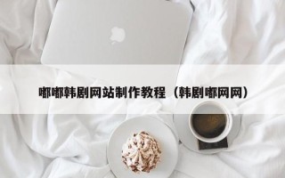 慈溪嘟嘟韩剧网站制作教程（韩剧嘟网网）