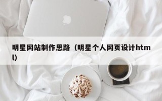 慈溪明星网站制作思路（明星个人网页设计html）