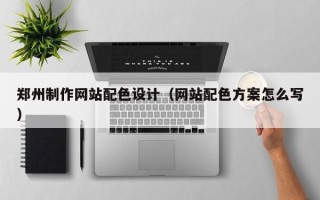 慈溪郑州制作网站配色设计（网站配色方案怎么写）