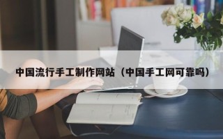 慈溪中国流行手工制作网站（中国手工网可靠吗）